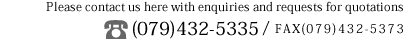 Please contact us here with enquiries and requests for quotations TEL(079)432-5335/FAX(079)432-5373